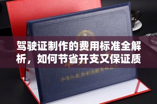 札达驾驶证制作的费用标准全解析，如何节省开支又保证质量？