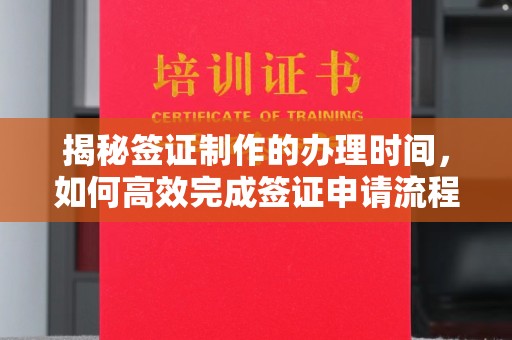 札达揭秘签证制作的办理时间，如何高效完成签证申请流程