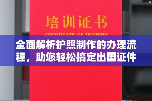 札达全面解析护照制作的办理流程，助您轻松搞定出国证件