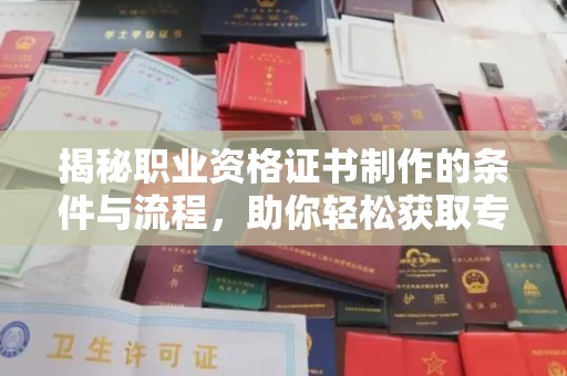 札达揭秘职业资格证书制作的条件与流程，助你轻松获取专业认证