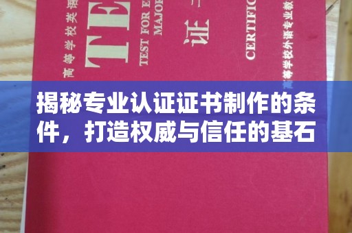 札达揭秘专业认证证书制作的条件，打造权威与信任的基石