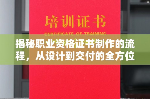 札达揭秘职业资格证书制作的流程，从设计到交付的全方位解析