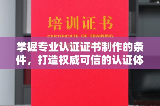札达掌握专业认证证书制作的条件，打造权威可信的认证体系