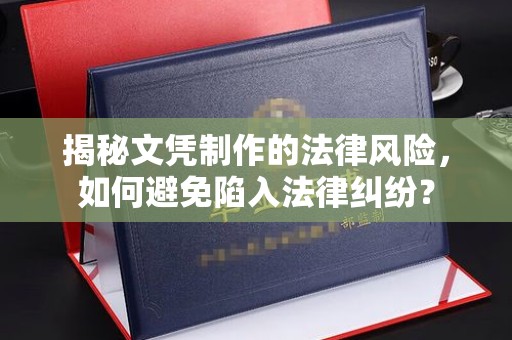 札达揭秘文凭制作的法律风险，如何避免陷入法律纠纷？