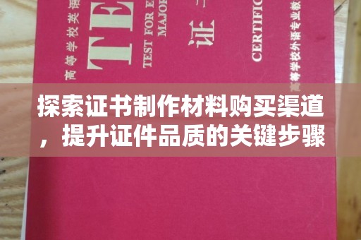 札达探索证书制作材料购买渠道，提升证件品质的关键步骤