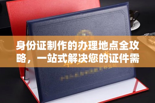 札达身份证制作的办理地点全攻略，一站式解决您的证件需求