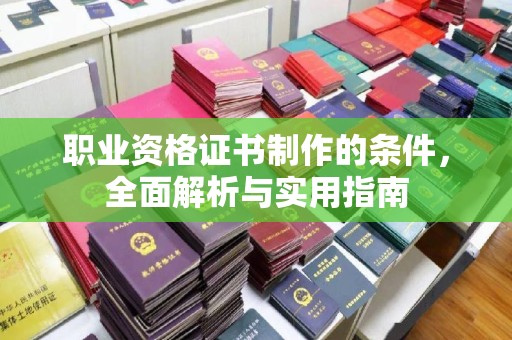 札达职业资格证书制作的条件，全面解析与实用指南