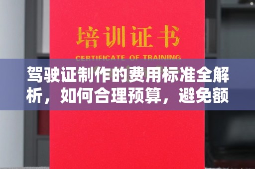 札达驾驶证制作的费用标准全解析，如何合理预算，避免额外支出